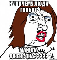 ну почему люди гнобят майкла джексона?????