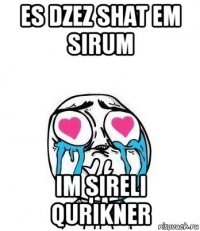 es dzez shat em sirum im sireli qurikner