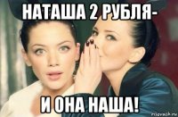 наташа 2 рубля- и она наша!