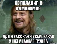 не поладил с админами? иди и расскажи всем, какая у них ужасная группа