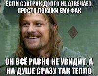 если соигрок долго не отвечает, просто покажи ему фак он всё равно не увидит, а на душе сразу так тепло