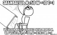 забиваешь n=50 w =1d t=1 value for rule # 1 should have proper n, w, t values, ex.: n=100, w=1d2h30m, t=2