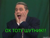 Ох ТотУ ШУТНИК!!