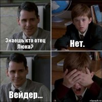 Знаешь кто отец Люка? Нет. Вейдер... 