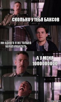 сколько у тебя баксов ни одного я же только начал работать а у меня 1000000000