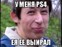 у меня ps4 ея ее выирал