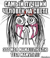 самый лучший человек на свете это моя мама)))люблю тебя мамуль)))