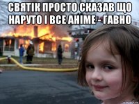 святік просто сказав що наруто і все аніме - гавно 