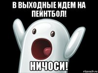 в выходные идем на пейнтбол! ничоси!