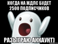 когда на ждлс будет 2500 подписчиков разыграю аккаунт)