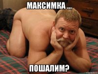 максимка ... пошалим?