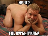 ну че? где куры-гриль?