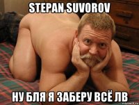 stepan suvorov ну бля я заберу всё лв