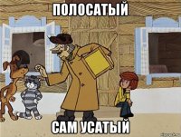 полосатый сам усатый