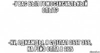 -у вас был гомосексуальный опыт? -ну, однажды, я сделал 3бет 3бб, на рейз оппа в 2бб