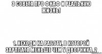 3 совета про фнаф и реальную жизнь! 1. неходи на работу, в которой зарплата меньше чем у дворника. 2