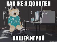 как же я доволен вашей игрой