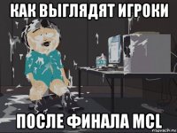 как выглядят игроки после финала mcl