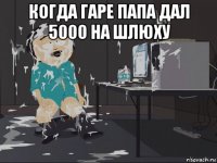 когда гаре папа дал 5000 на шлюху 