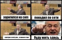 зарегился на соm походил по сети смотрю а нету ни .. я никого там буду жить здесь