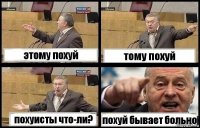 этому похуй тому похуй похуисты что-ли? похуй бывает больно