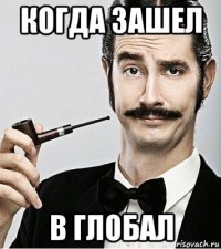 когда зашел в глобал