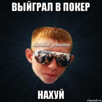 выйграл в покер нахуй