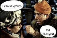 Есть закусить на выкуси