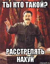 ты кто такой? расстрелять нахуй