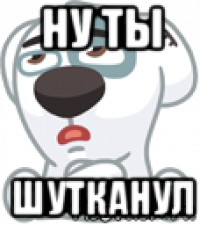 ну ты шутканул