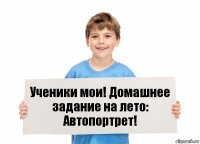 Ученики мои! Домашнее задание на лето: Автопортрет!