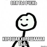 оля ты очень хорошая,хорошаааая ты :-*