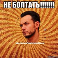 не болтать!!!!!!! 