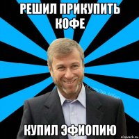 решил прикупить кофе купил эфиопию