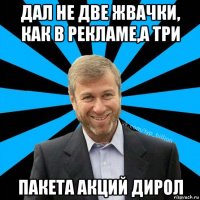 дал не две жвачки, как в рекламе,а три пакета акций дирол