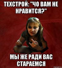 техстрой: "чо вам не нравится?" мы же ради вас стараемся