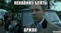 ненавижу блять армян