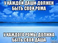 у каждой даши должен быть свой рома у каждого ромы должна быть своя даша