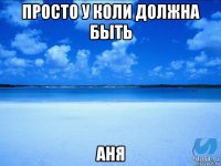 просто у коли должна быть аня