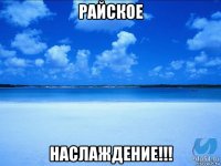 райское наслаждение!!!