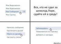 Все, кто не сдал за шоколад Лоре, сдайте ей в среду!