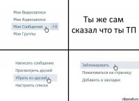 Ты же сам сказал что ты ТП