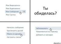 Ты обиделась?