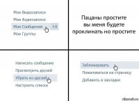 Пацаны простите
вы меня будете проклинать но простите