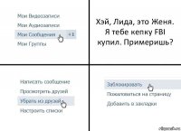 Хэй, Лида, это Женя. Я тебе кепку FBI купил. Примеришь?