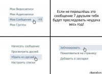 Если не перешлёшь это сообщение 7 друзьям тебя будет преследовать неудача весь год!