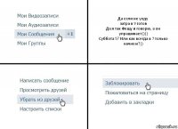 Да если не уеду
затра в 9 готов
Да я так Фещу и говорю, а он упрашивает))))
Суббота 5? Или как всегда в 7 только начнем?))