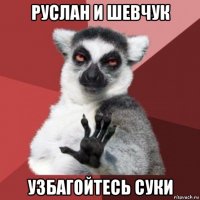 руслан и шевчук узбагойтесь суки