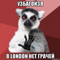 узбагойзя в london нет грачей