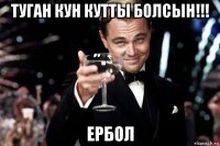 туган кун кутты болсын!!! ербол